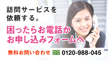 訪問サービスを依頼する。困ったらお電話かお申し込みフォームへ：無料お問い合わせ0120-988-045